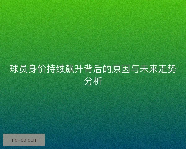 球员身价持续飙升背后的原因与未来走势分析 球员身价持续飙升背后的原因与未来走势分析