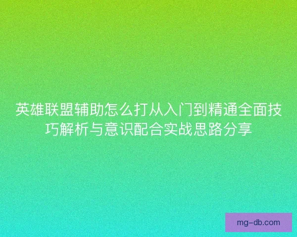 英雄联盟辅助怎么打从入门到精通全面技巧解析与意识配合实战思路分享
