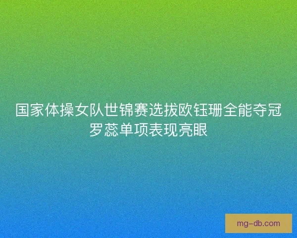 国家体操女队世锦赛选拔欧钰珊全能夺冠罗蕊单项表现亮眼