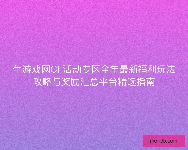 牛游戏网CF活动专区全年最新福利玩法攻略与奖励汇总平台精选指南
