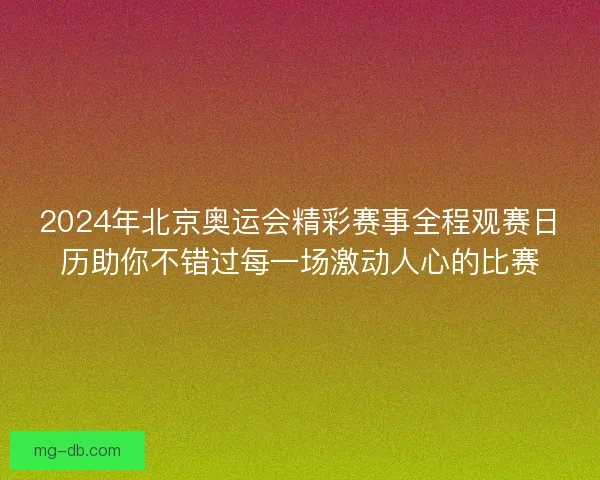 2024年北京奥运会精彩赛事全程观赛日历助你不错过每一场激动人心的比赛