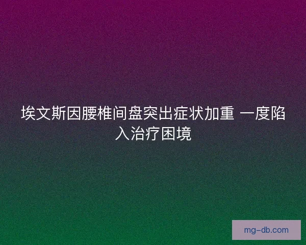 埃文斯因腰椎间盘突出症状加重 一度陷入治疗困境