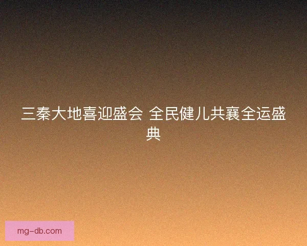 三秦大地喜迎盛会 全民健儿共襄全运盛典