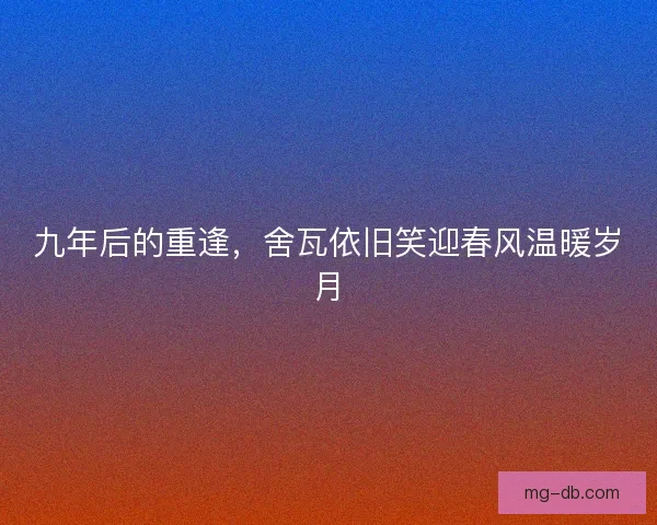 九年后的重逢，舍瓦依旧笑迎春风温暖岁月