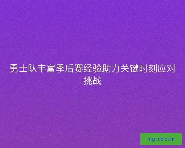 勇士队丰富季后赛经验助力关键时刻应对挑战