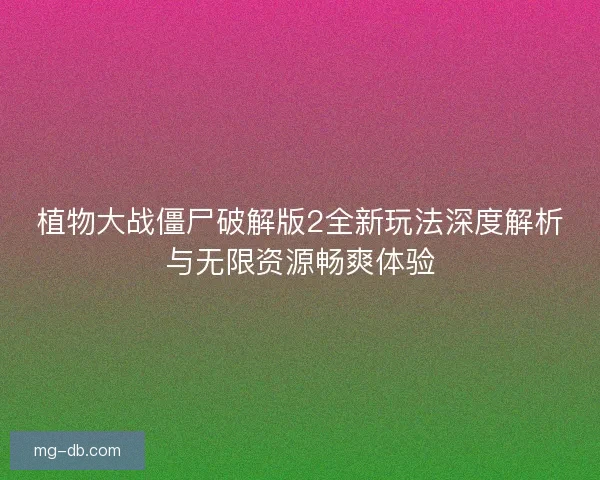 植物大战僵尸破解版2全新玩法深度解析与无限资源畅爽体验 植物大战僵尸破解版2全新玩法深度解析与无限资源畅爽体验