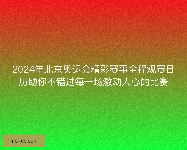 2024年北京奥运会精彩赛事全程观赛日历助你不错过每一场激动人心的比赛