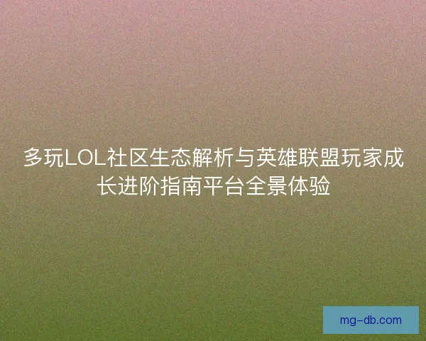 多玩LOL社区生态解析与英雄联盟玩家成长进阶指南平台全景体验 多玩LOL社区生态解析与英雄联盟玩家成长进阶指南平台全景体验