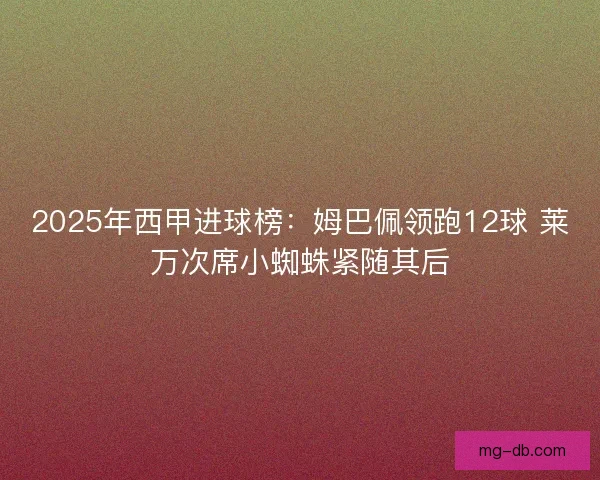 2025年西甲进球榜：姆巴佩领跑12球 莱万次席小蜘蛛紧随其后