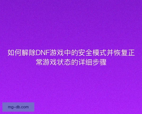 如何解除DNF游戏中的安全模式并恢复正常游戏状态的详细步骤 如何解除DNF游戏中的安全模式并恢复正常游戏状态的详细步骤