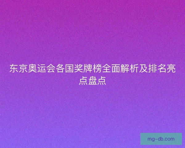 东京奥运会各国奖牌榜全面解析及排名亮点盘点