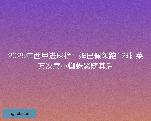 2025年西甲进球榜：姆巴佩领跑12球 莱万次席小蜘蛛紧随其后