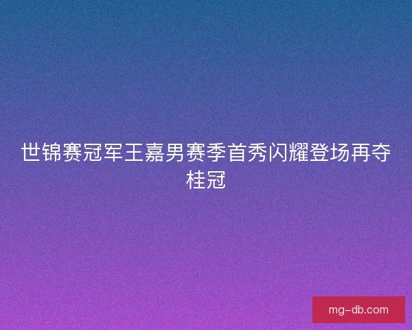 世锦赛冠军王嘉男赛季首秀闪耀登场再夺桂冠